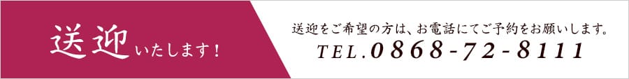 送迎 いたします！送迎をご希望の方は、お電話にてご予約をお願いします。TEL:0868-72-8111